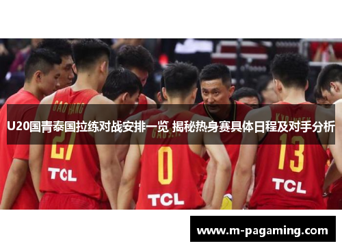 U20国青泰国拉练对战安排一览 揭秘热身赛具体日程及对手分析