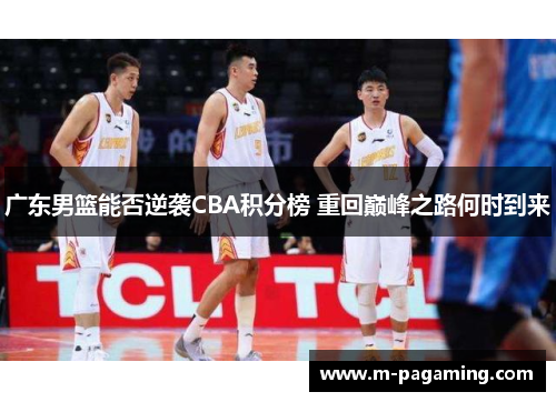 广东男篮能否逆袭CBA积分榜 重回巅峰之路何时到来