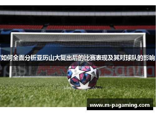 如何全面分析亚历山大复出后的比赛表现及其对球队的影响