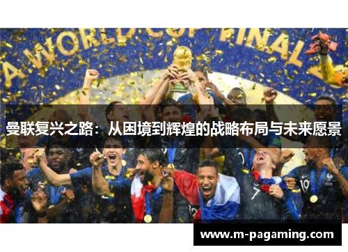 曼联复兴之路：从困境到辉煌的战略布局与未来愿景