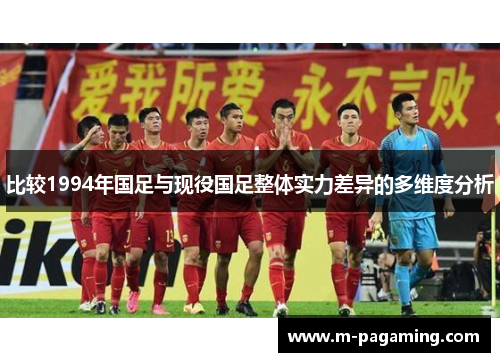 比较1994年国足与现役国足整体实力差异的多维度分析
