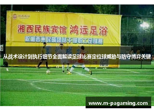 从战术设计到执行细节全面解读足球比赛定位球威胁与防守博弈关键