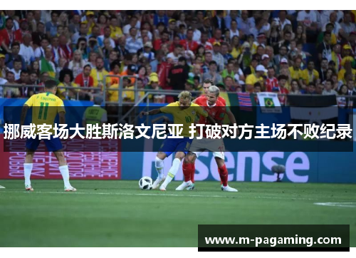 挪威客场大胜斯洛文尼亚 打破对方主场不败纪录