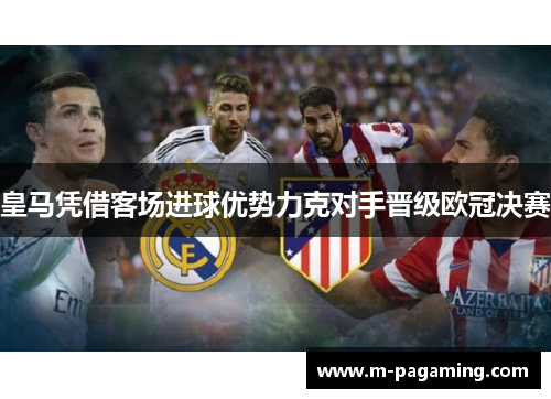 皇马凭借客场进球优势力克对手晋级欧冠决赛