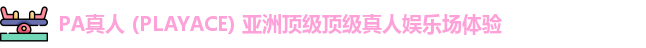 PA真人 (PLAYACE) 亚洲顶级顶级真人娱乐场体验